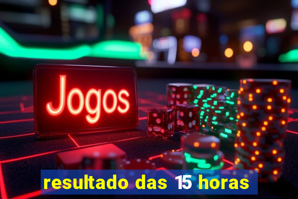 resultado das 15 horas